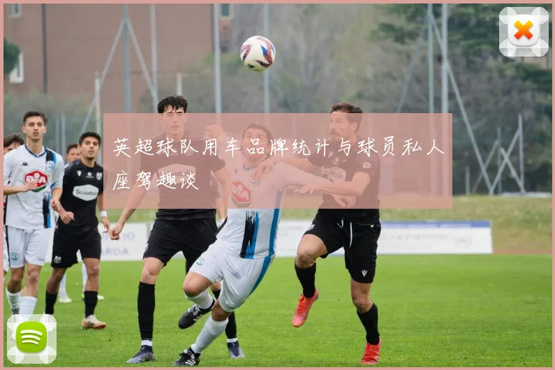 英超球队用车品牌统计与球员私人座驾趣谈