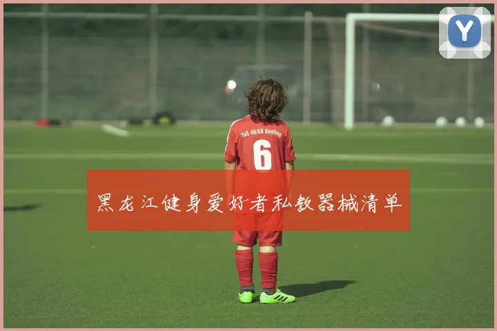黑龙江健身爱好者私教器械清单